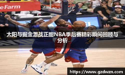 AC米兰网站太阳与掘金激战正酣NBA季后赛精彩瞬间回顾与分析