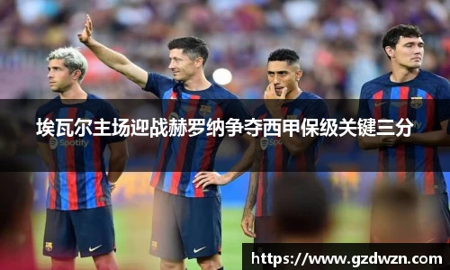 AC米兰网站埃瓦尔主场迎战赫罗纳争夺西甲保级关键三分