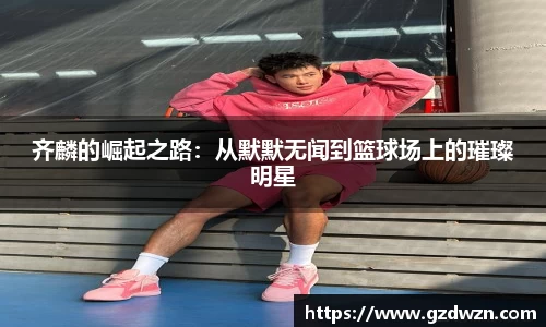 AC米兰网站齐麟的崛起之路：从默默无闻到篮球场上的璀璨明星