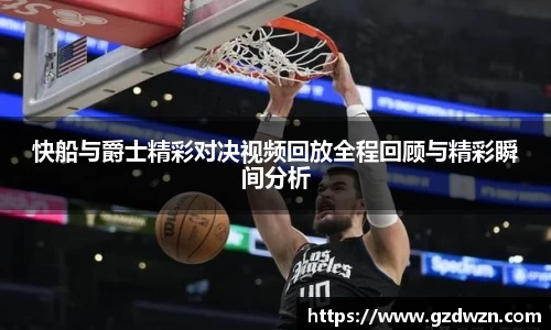AC米兰网站快船与爵士精彩对决视频回放全程回顾与精彩瞬间分析