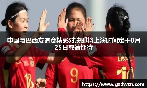 AC米兰网站中国与巴西友谊赛精彩对决即将上演时间定于8月25日敬请期待