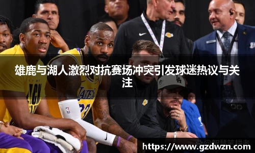 AC米兰网站雄鹿与湖人激烈对抗赛场冲突引发球迷热议与关注