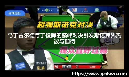 AC米兰网站马丁古尔德与丁俊晖的巅峰对决引发斯诺克界热议与期待