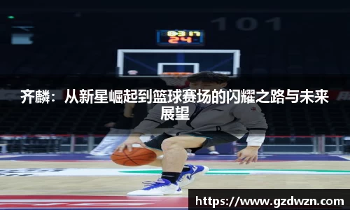 AC米兰网站齐麟：从新星崛起到篮球赛场的闪耀之路与未来展望